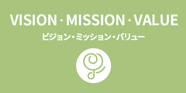 VISION・MISSION・VALUE ビジョン・ミッション・バリュー